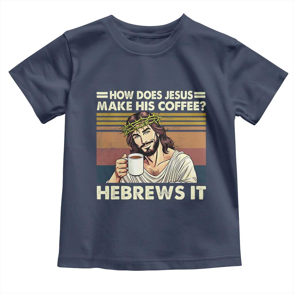 How Does Jesus Make His Coffee Hebrews It Toddler T Shirt Funny Christian Coffee Lover TS11 Navy Print Your Wear