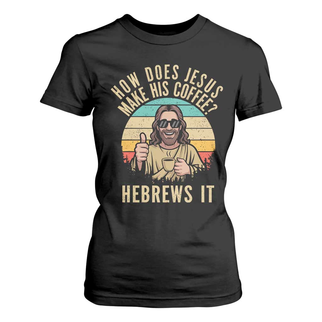 How Does Jesus Make His Coffee Hebrews It T Shirt For Women Funny Christian Coffee Lover Retro Sunset TS11 Black Print Your Wear