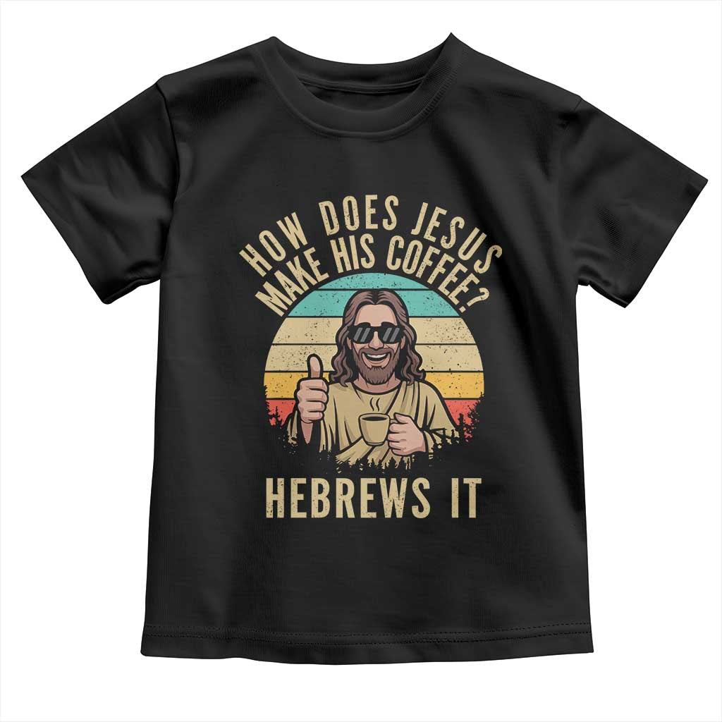 How Does Jesus Make His Coffee Hebrews It Toddler T Shirt Funny Christian Coffee Lover Retro Sunset TS11 Black Print Your Wear
