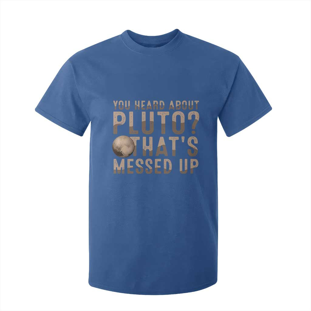 You Heard About Pluto That's Messed Up T Shirt For Kid Vintage Space Lover TS11 Royal Blue Print Your Wear