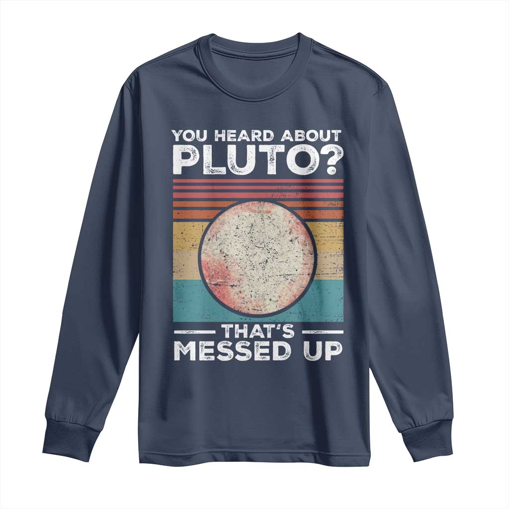 Funny You Heard About Pluto That's Messed Up Long Sleeve Shirt Retro Style Space Lover TS11 Navy Print Your Wear