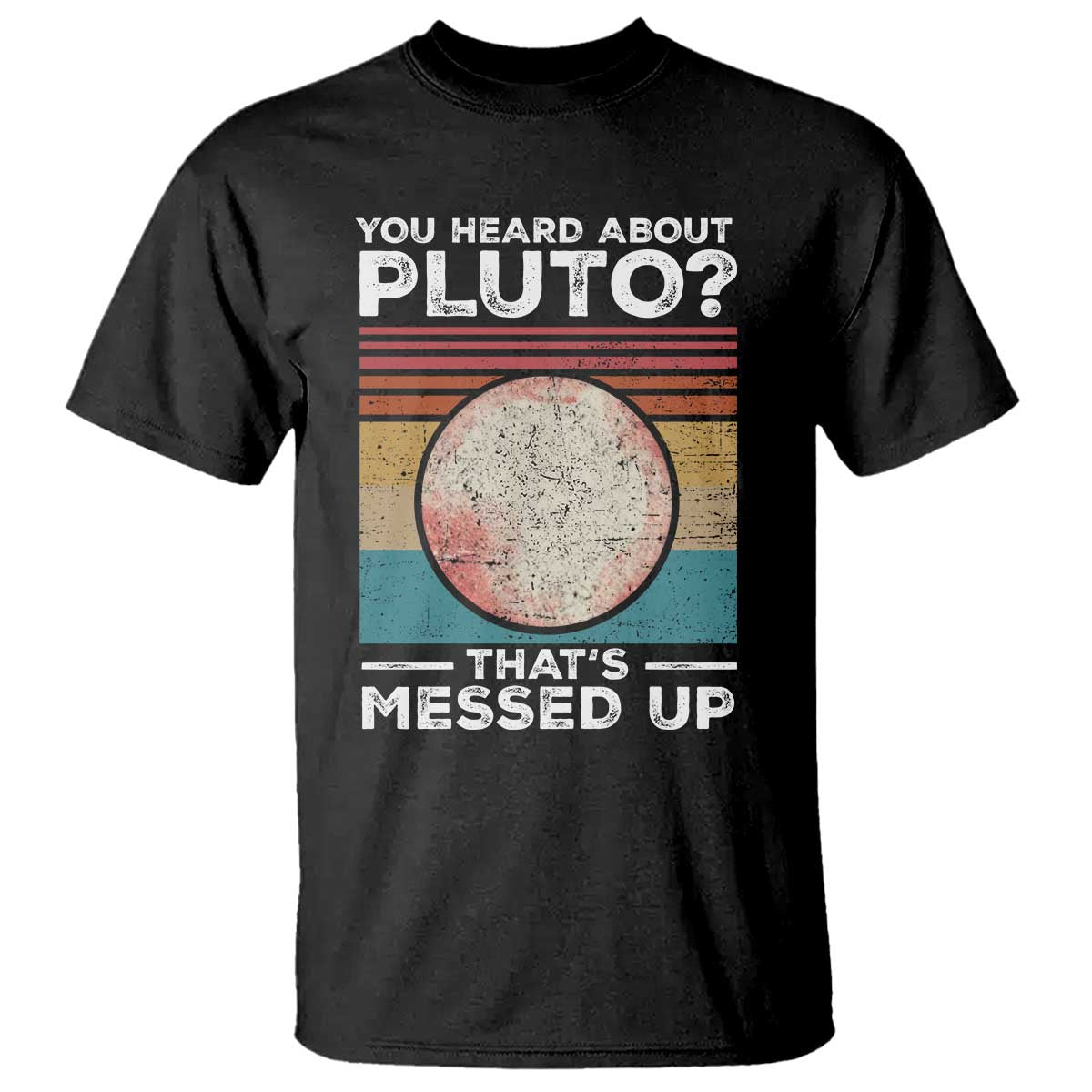 Funny You Heard About Pluto That's Messed Up T Shirt Retro Style Space Lover TS11 Black Print Your Wear