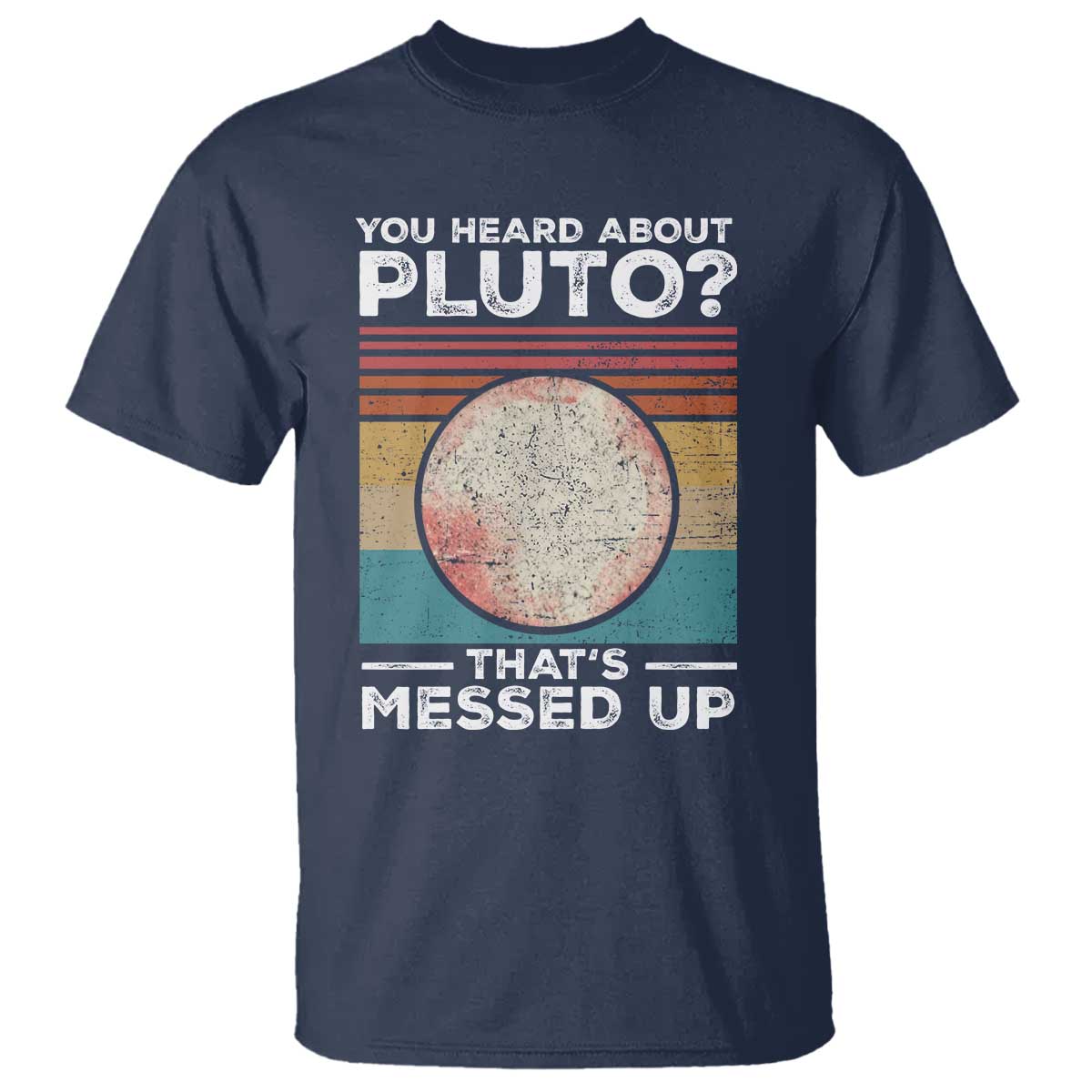 Funny You Heard About Pluto That's Messed Up T Shirt Retro Style Space Lover TS11 Navy Print Your Wear