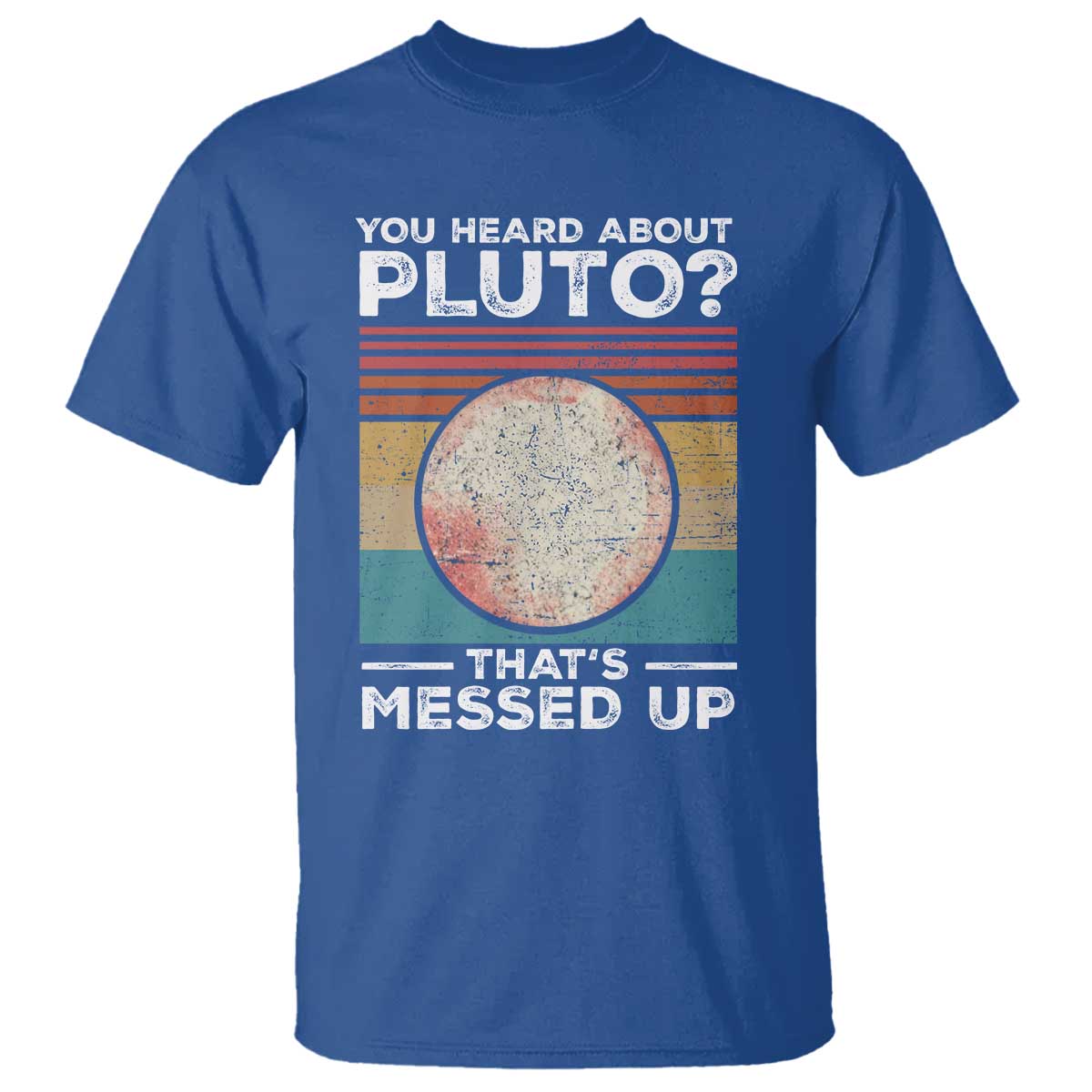Funny You Heard About Pluto That's Messed Up T Shirt Retro Style Space Lover TS11 Royal Blue Print Your Wear