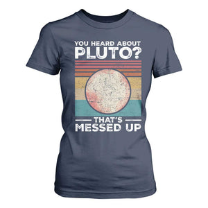 Funny You Heard About Pluto That's Messed Up T Shirt For Women Retro Style Space Lover TS11 Navy Print Your Wear