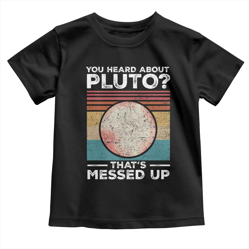 Funny You Heard About Pluto That's Messed Up Toddler T Shirt Retro Style Space Lover TS11 Black Print Your Wear