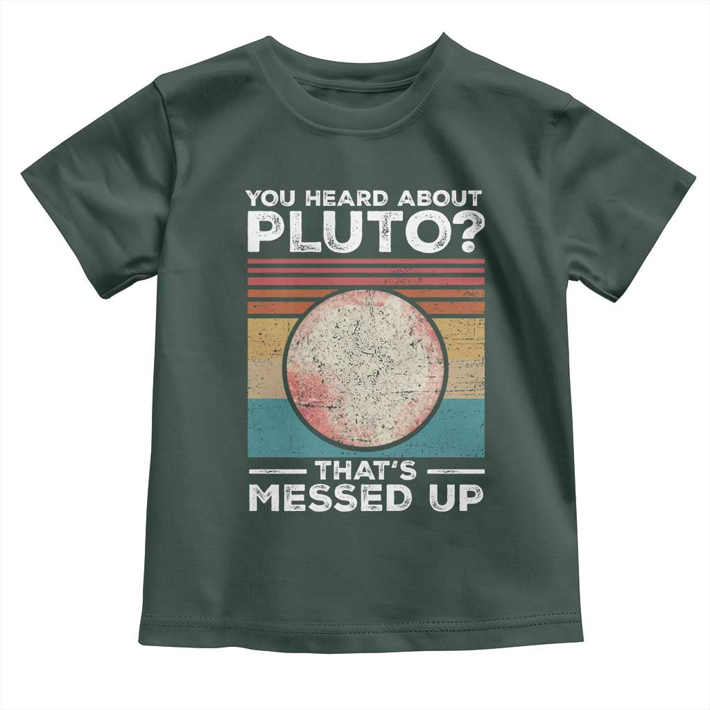 Funny You Heard About Pluto That's Messed Up Toddler T Shirt Retro Style Space Lover TS11 Dark Forest Green Print Your Wear