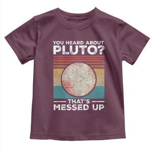 Funny You Heard About Pluto That's Messed Up Toddler T Shirt Retro Style Space Lover TS11 Maroon Print Your Wear
