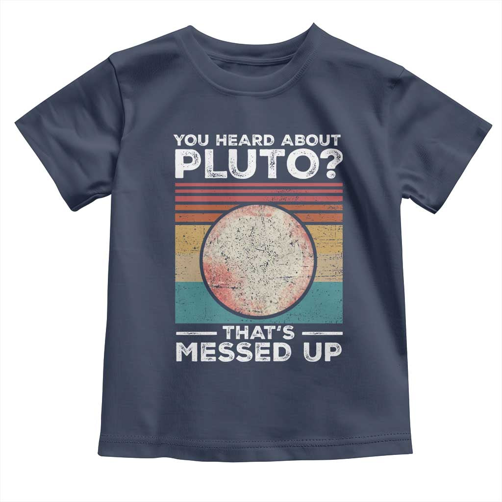 Funny You Heard About Pluto That's Messed Up Toddler T Shirt Retro Style Space Lover TS11 Navy Print Your Wear