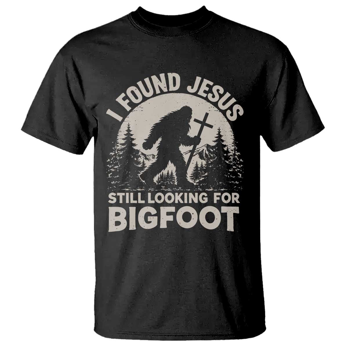 I Found Jesus Still Looking For Bigfoot T Shirt - Funny Christian Sasquatch Forest Humor Tee TS11 Black Print Your Wear