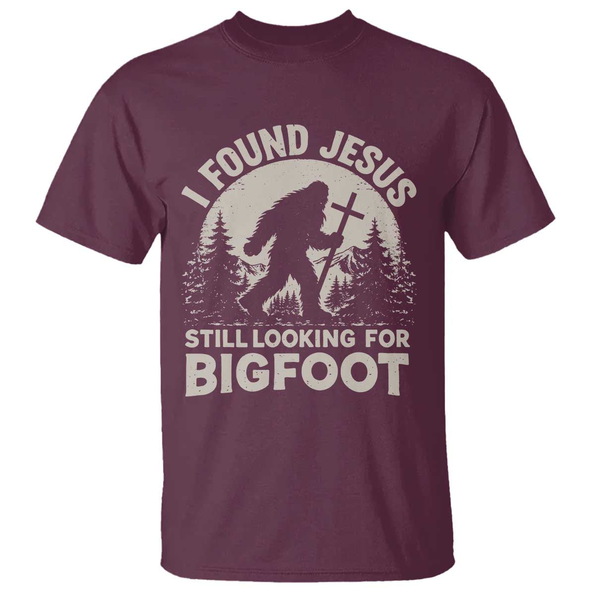 I Found Jesus Still Looking For Bigfoot T Shirt - Funny Christian Sasquatch Forest Humor Tee TS11 Maroon Print Your Wear