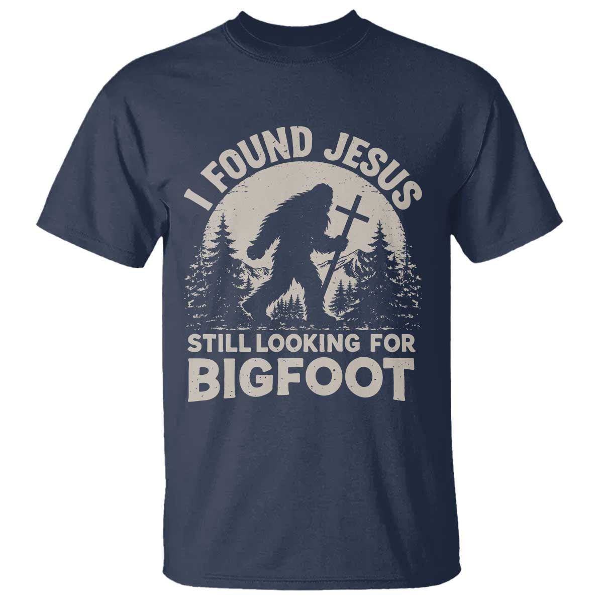 I Found Jesus Still Looking For Bigfoot T Shirt - Funny Christian Sasquatch Forest Humor Tee TS11 Navy Print Your Wear