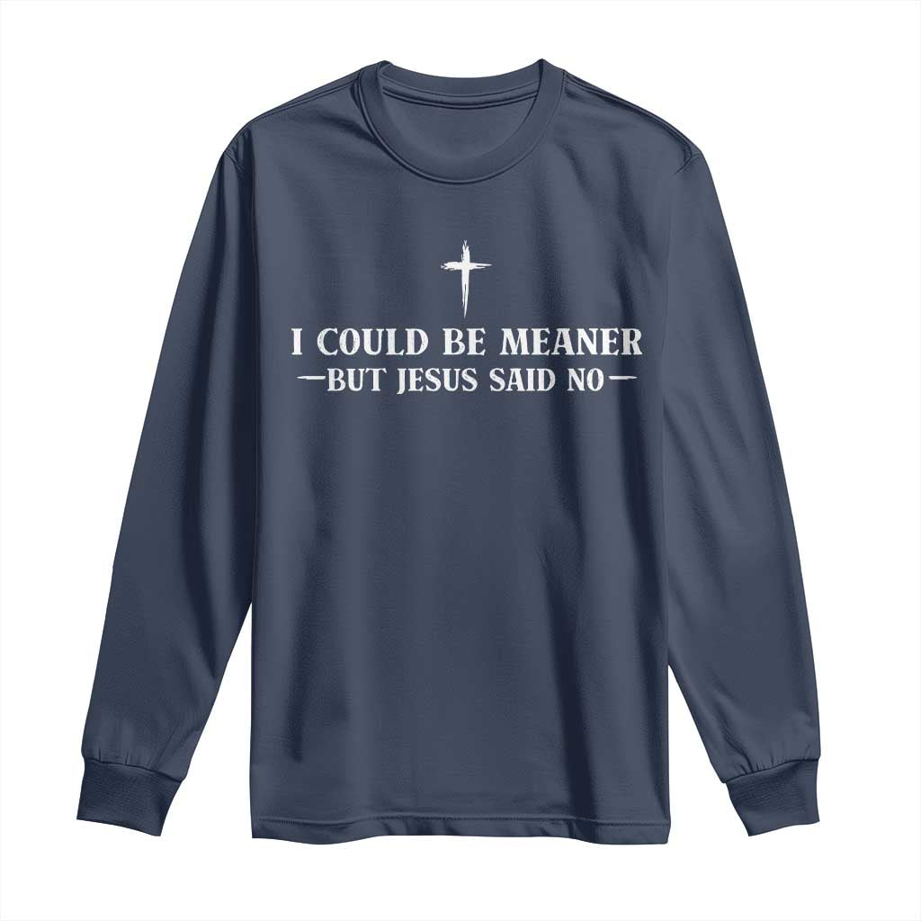 I Could Be Meaner But Jesus Said No Long Sleeve Shirt Funny Christian Quote TS11 Navy Print Your Wear