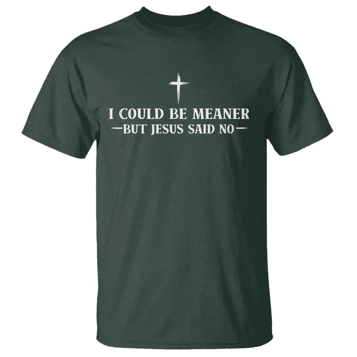I Could Be Meaner But Jesus Said No T Shirt Funny Christian Quote TS11 Dark Forest Green Print Your Wear