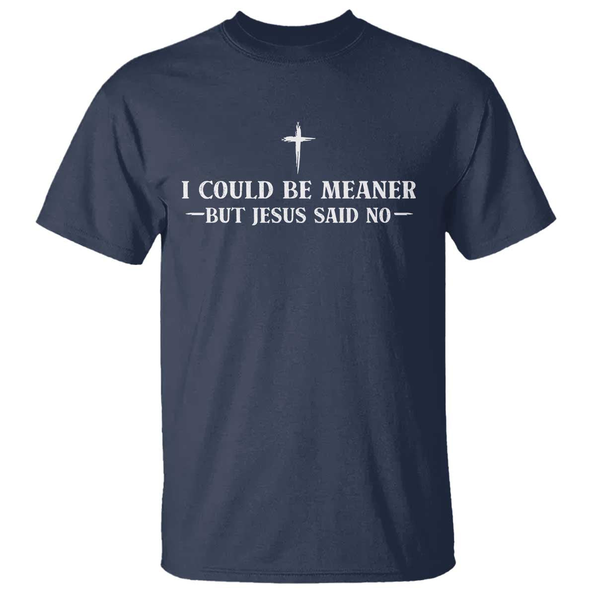I Could Be Meaner But Jesus Said No T Shirt Funny Christian Quote TS11 Navy Print Your Wear