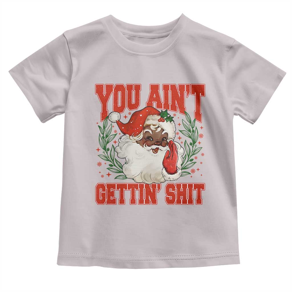 Funny African American Black Santa Christmas Toddler T Shirt You Aint Getting Shit Inappropriate Xmas TS11 Ice Gray Print Your Wear