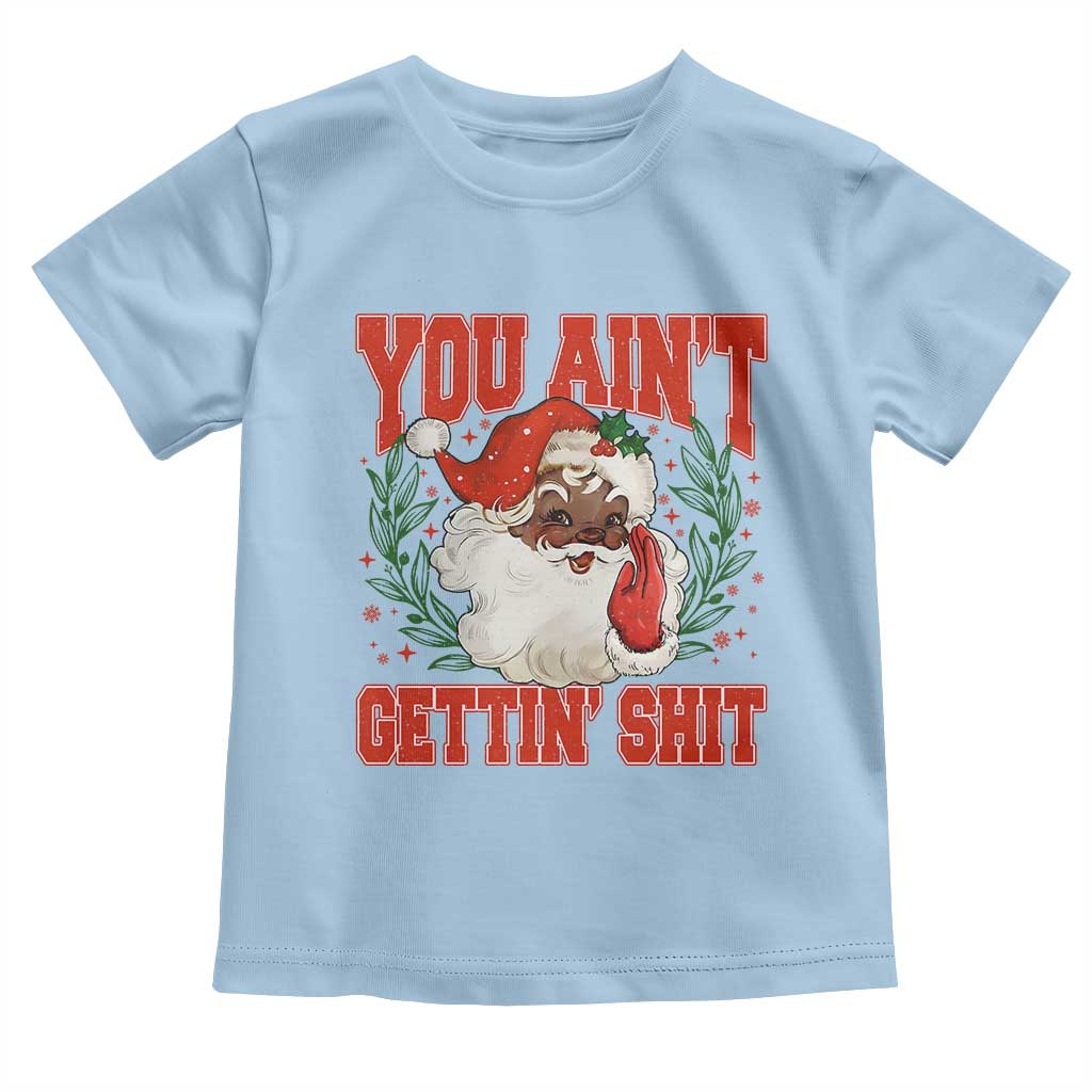 Funny African American Black Santa Christmas Toddler T Shirt You Aint Getting Shit Inappropriate Xmas TS11 Light Blue Print Your Wear