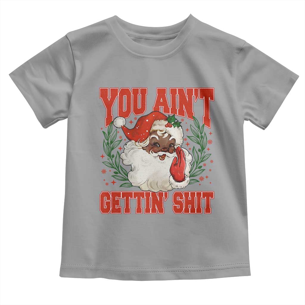 Funny African American Black Santa Christmas Toddler T Shirt You Aint Getting Shit Inappropriate Xmas TS11 Sport Gray Print Your Wear