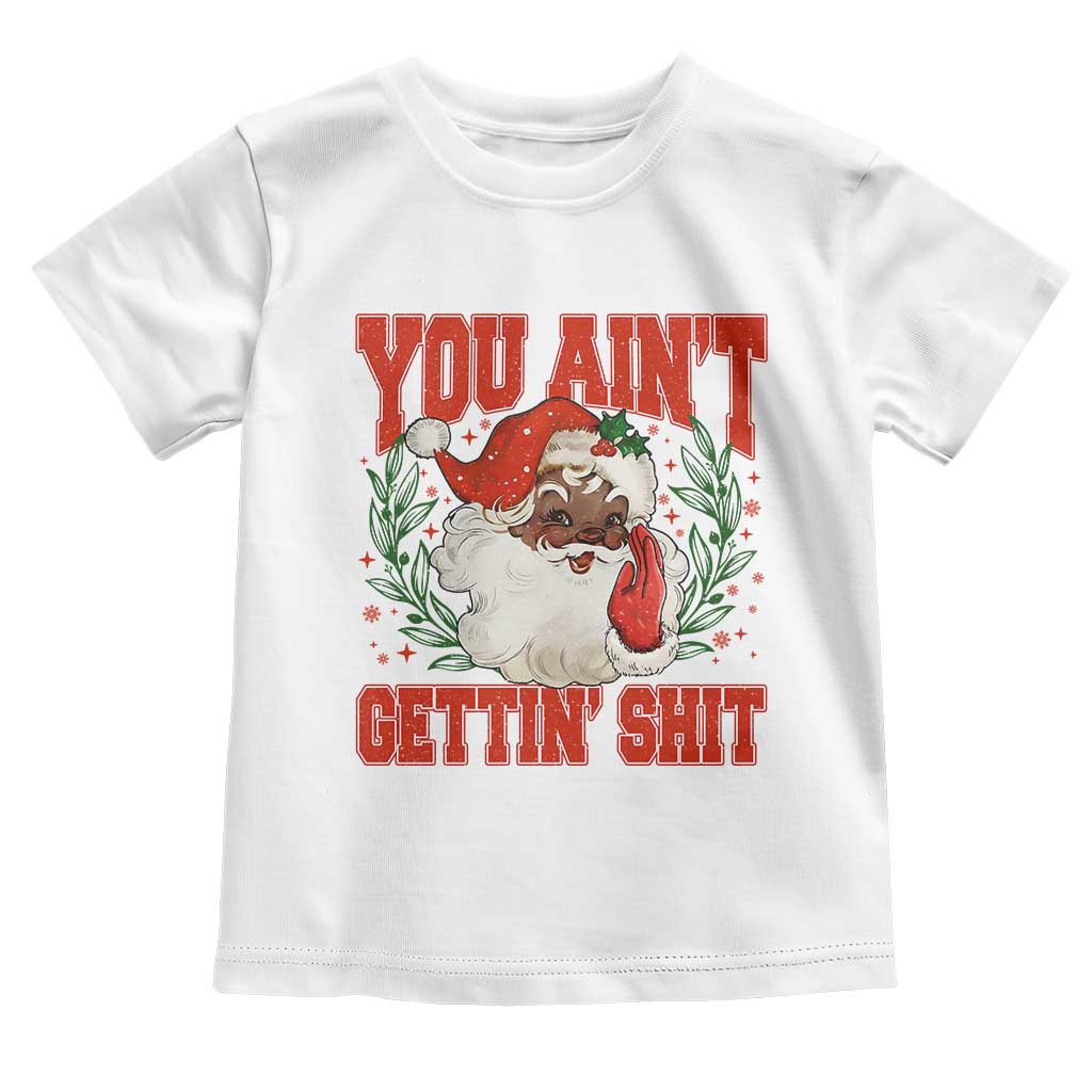 Funny African American Black Santa Christmas Toddler T Shirt You Aint Getting Shit Inappropriate Xmas TS11 White Print Your Wear