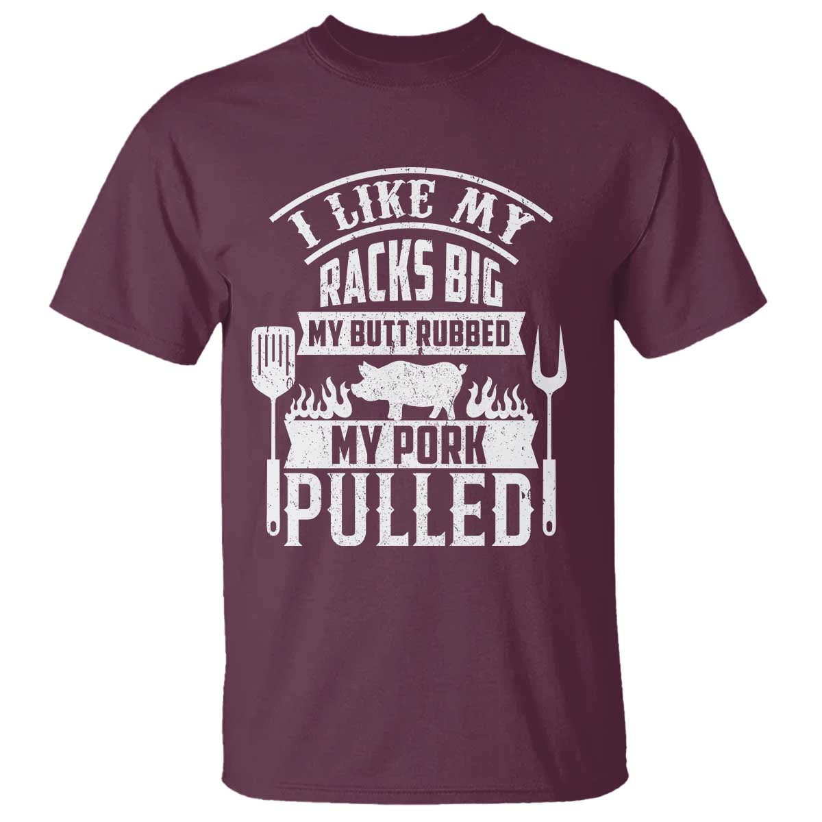 Funny BBQ Grilling I Like My Butt Rubbed And My Pork Pulled T Shirt Barbecue Father's Day TS11 Maroon Print Your Wear