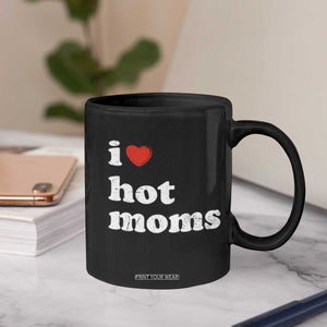 I Love Hot Moms Coffee Mug Funny Mothers Day TS11 Print Your Wear