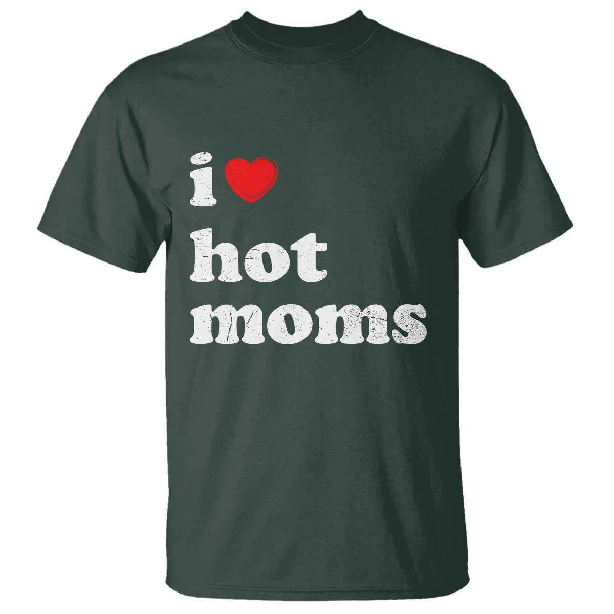 I Love Hot Moms T Shirt Funny Mothers Day TS11 Dark Forest Green Print Your Wear