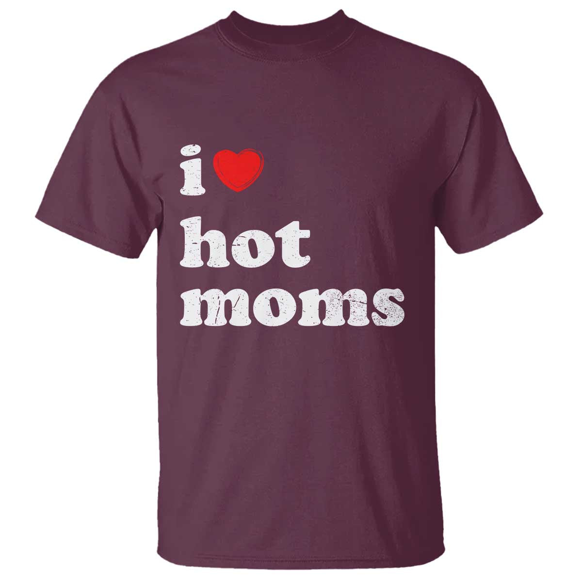 I Love Hot Moms T Shirt Funny Mothers Day TS11 Maroon Print Your Wear