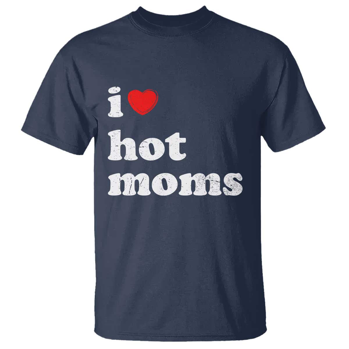 I Love Hot Moms T Shirt Funny Mothers Day TS11 Navy Print Your Wear