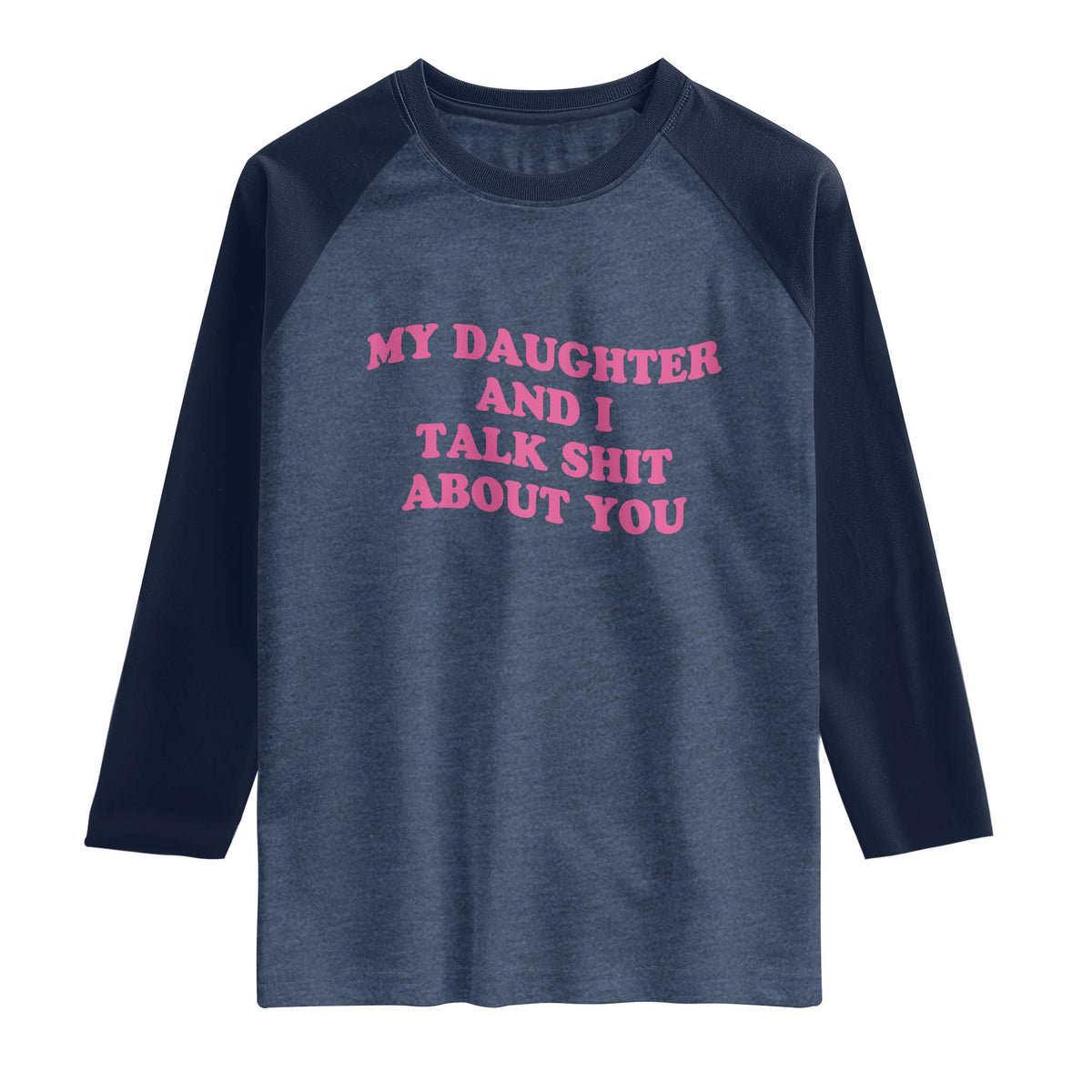 My Daughter And I Talk Shit About You Raglan Shirt Funny Mom Daughter Pink Groovy TS11 Heather Denim Navy Print Your Wear
