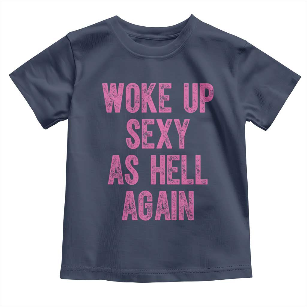 Woke Up Sexy As Hell Again Toddler T Shirt Funny Sarcastic TS11 Navy Print Your Wear