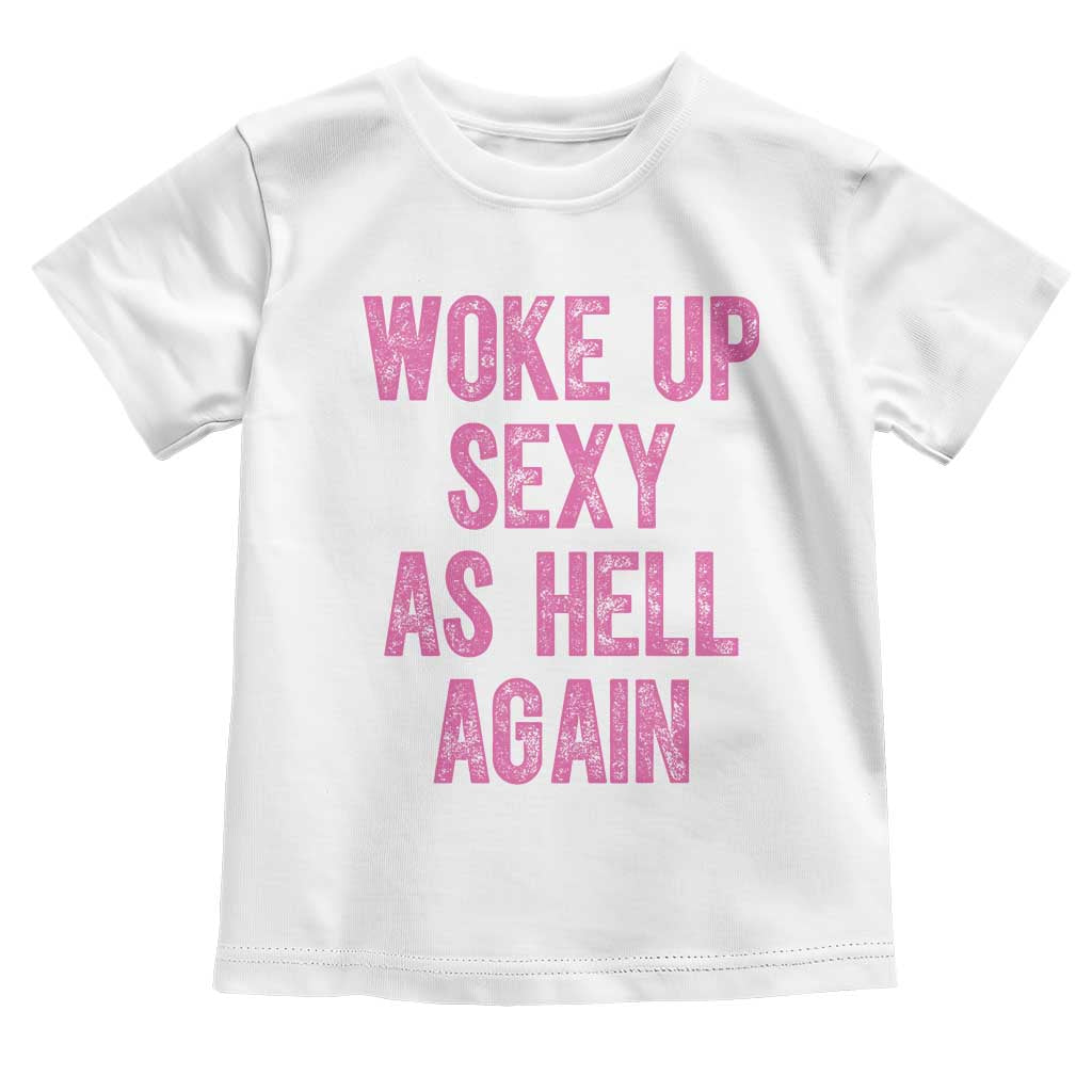 Woke Up Sexy As Hell Again Toddler T Shirt Funny Sarcastic TS11 White Print Your Wear