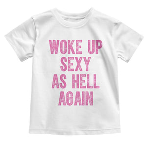 Woke Up Sexy As Hell Again Toddler T Shirt Funny Sarcastic TS11 White Print Your Wear