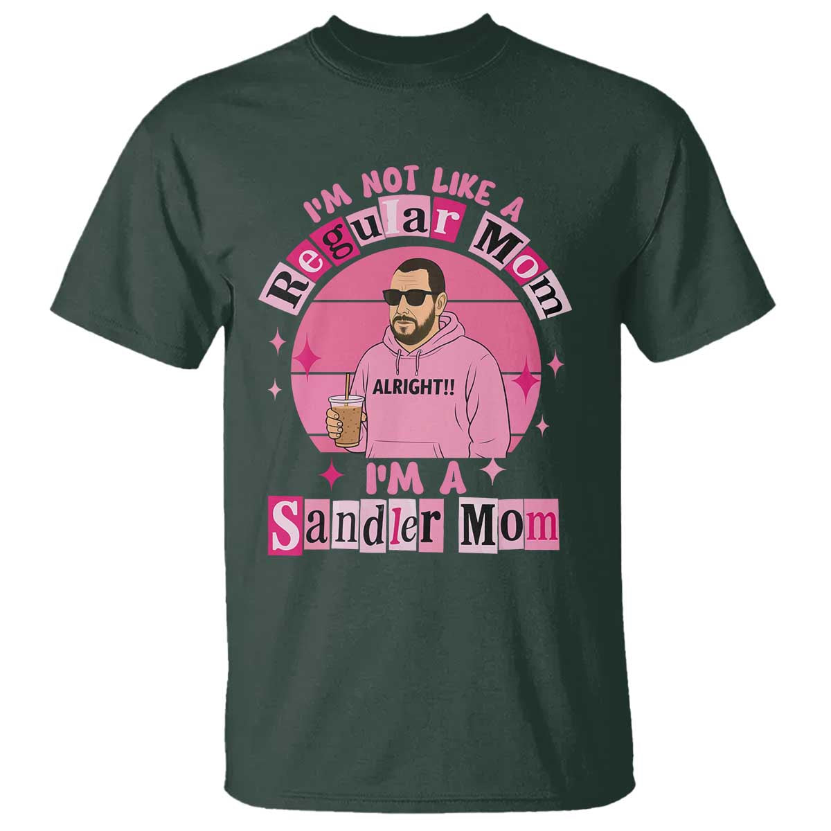 I Am Not Like A Regular Mom I Am A Sandler Mom T Shirt Funny Mother's Day Meme TS11 Dark Forest Green Print Your Wear