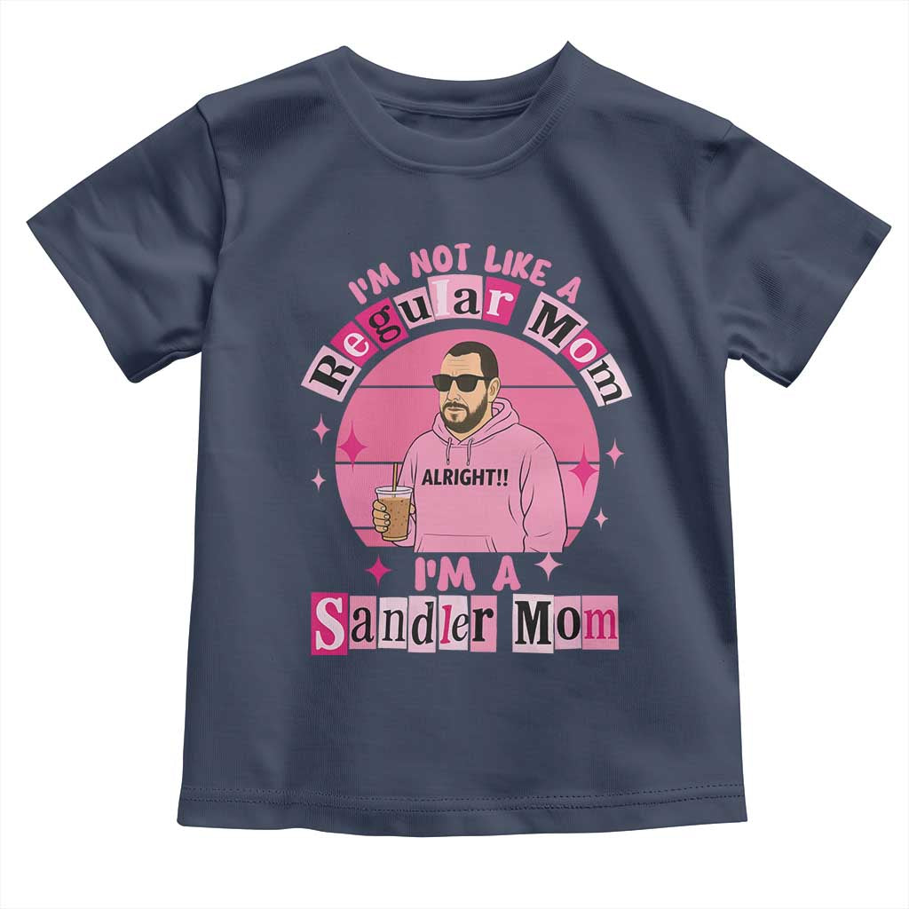 I Am Not Like A Regular Mom I Am A Sandler Mom Toddler T Shirt Funny Mother's Day Meme TS11 Navy Print Your Wear