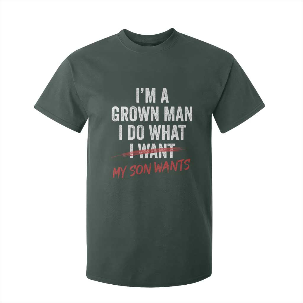 Boy Dad T Shirt For Kid I Am A Grown Man I Do What My Son Wants Fathers Day TS11 Dark Forest Green Print Your Wear