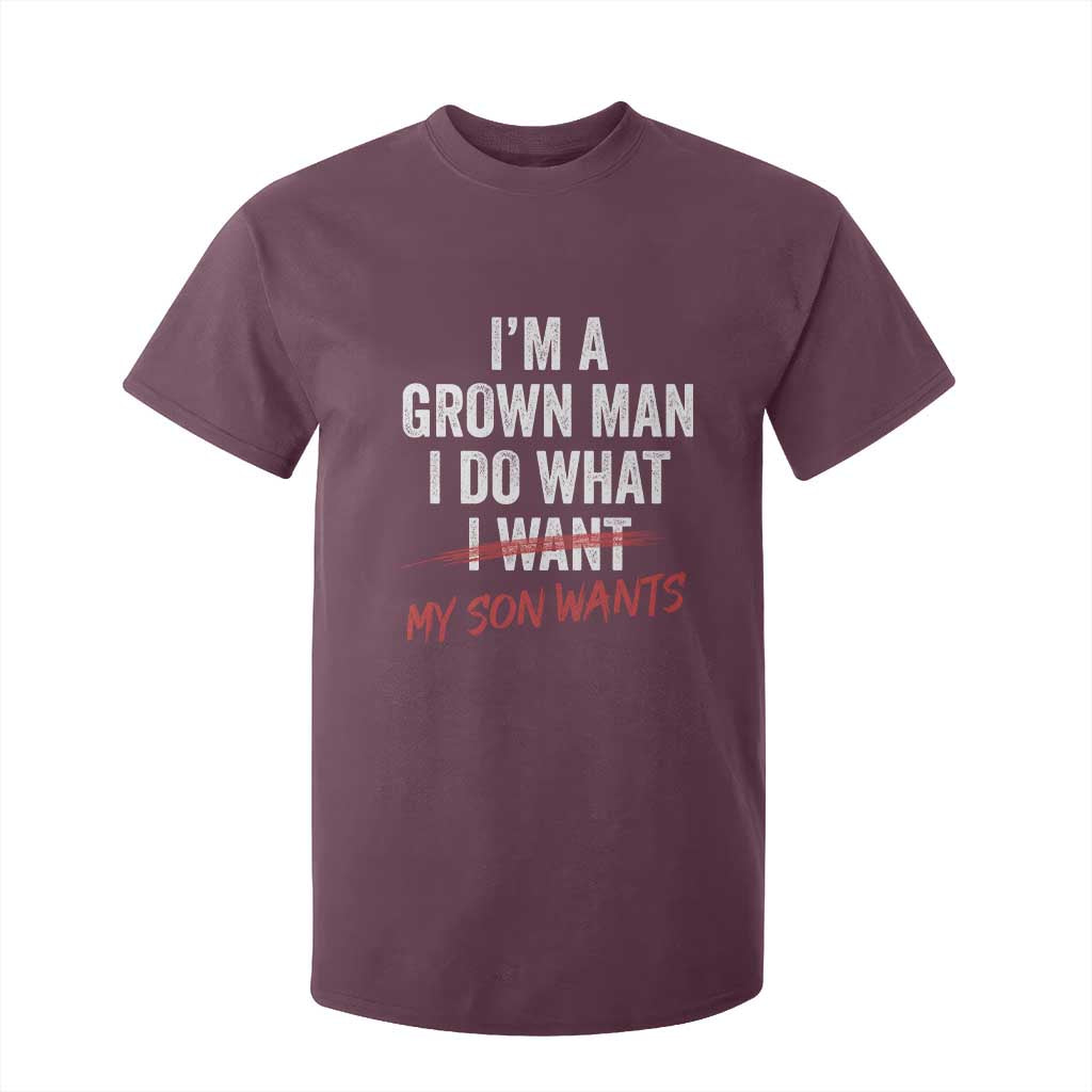 Boy Dad T Shirt For Kid I Am A Grown Man I Do What My Son Wants Fathers Day TS11 Maroon Print Your Wear