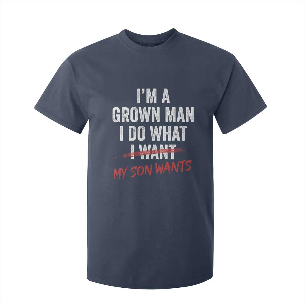 Boy Dad T Shirt For Kid I Am A Grown Man I Do What My Son Wants Fathers Day TS11 Navy Print Your Wear