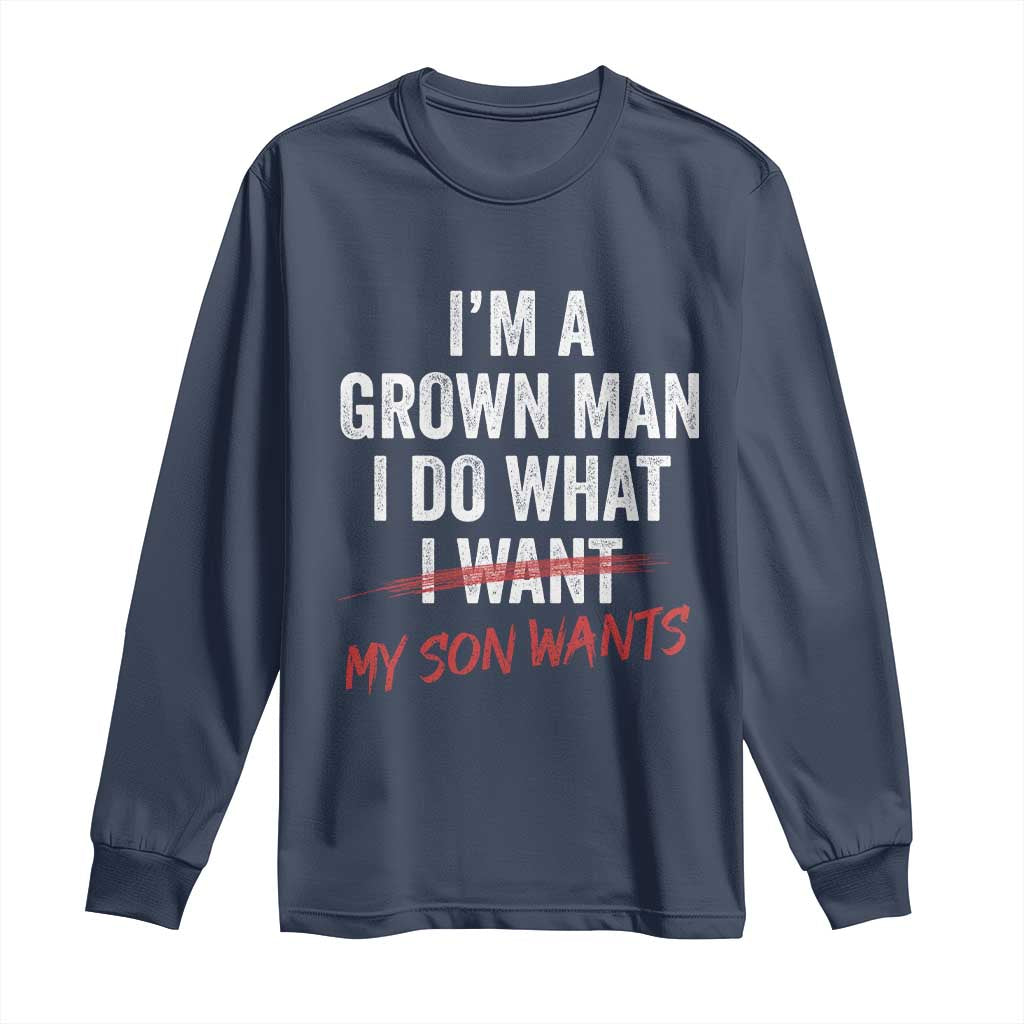 Boy Dad Long Sleeve Shirt I Am A Grown Man I Do What My Son Wants Fathers Day TS11 Navy Print Your Wear