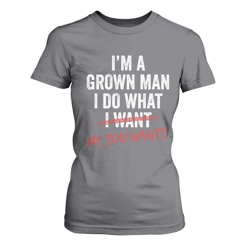Boy Dad T Shirt For Women I Am A Grown Man I Do What My Son Wants Fathers Day TS11 Charcoal Print Your Wear