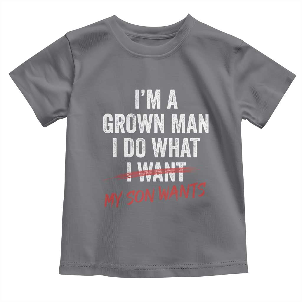Boy Dad Toddler T Shirt I Am A Grown Man I Do What My Son Wants Fathers Day TS11 Charcoal Print Your Wear