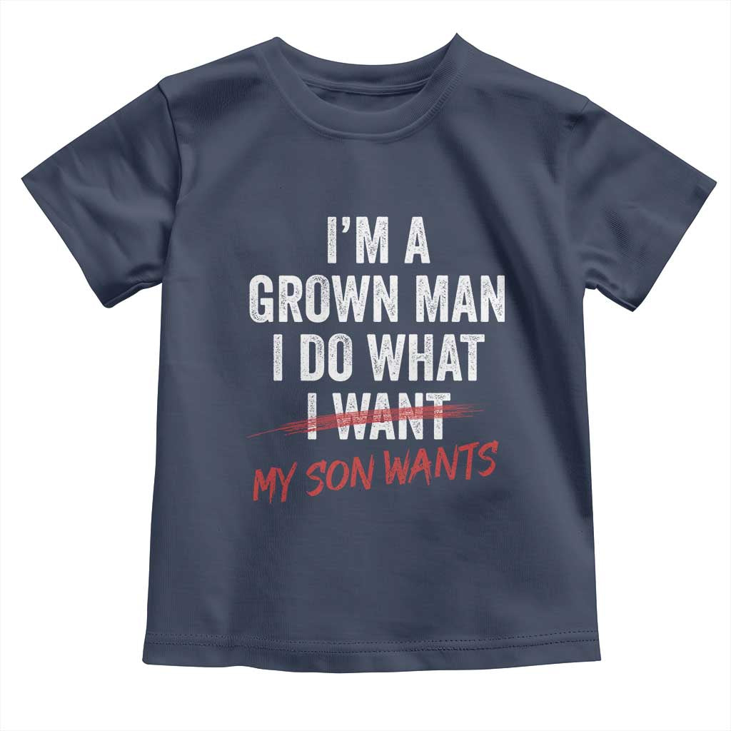 Boy Dad Toddler T Shirt I Am A Grown Man I Do What My Son Wants Fathers Day TS11 Navy Print Your Wear