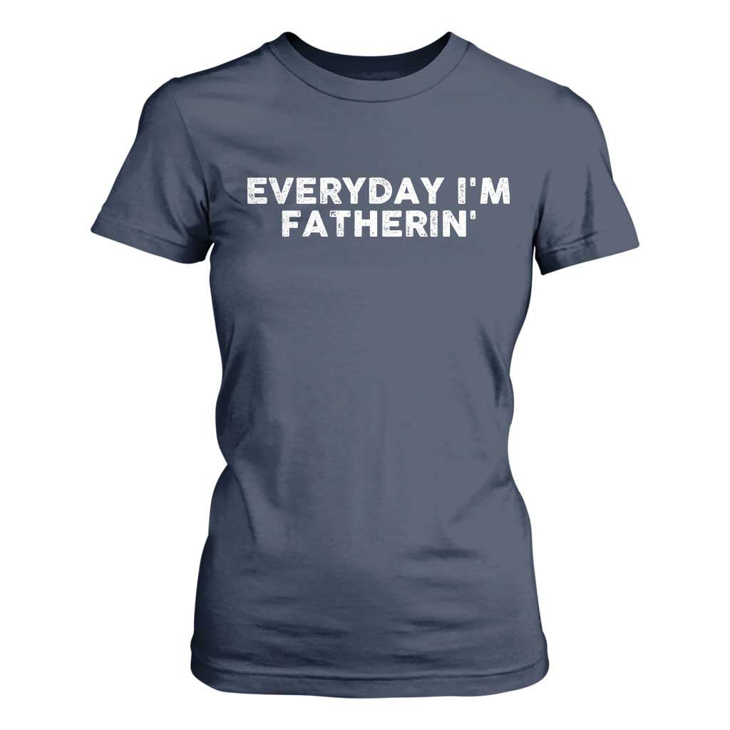 Everyday I Am Fatherin T Shirt For Women Funny Dad Cool Fathers Day TS11 Navy Print Your Wear