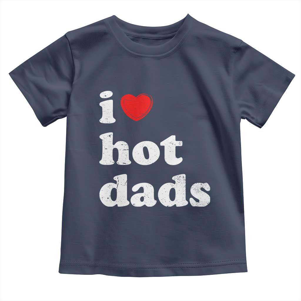 I Love Hot Dads Toddler T Shirt Funny Fathers Day TS11 Navy Print Your Wear
