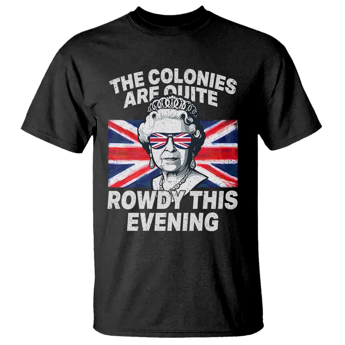 Funny The Colonies Are Quite Rowdy This Evening T Shirt Queen 4th Of July TS11 Black Print Your Wear
