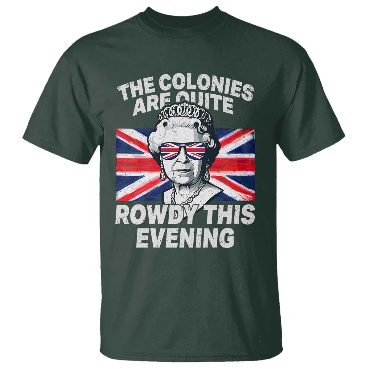 Funny The Colonies Are Quite Rowdy This Evening T Shirt Queen 4th Of July TS11 Dark Forest Green Print Your Wear