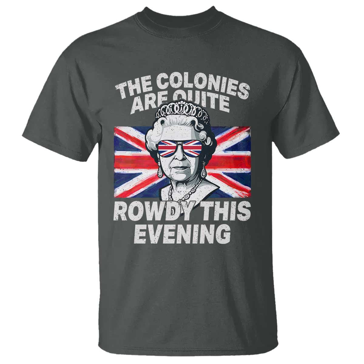 Funny The Colonies Are Quite Rowdy This Evening T Shirt Queen 4th Of July TS11 Dark Heather Print Your Wear