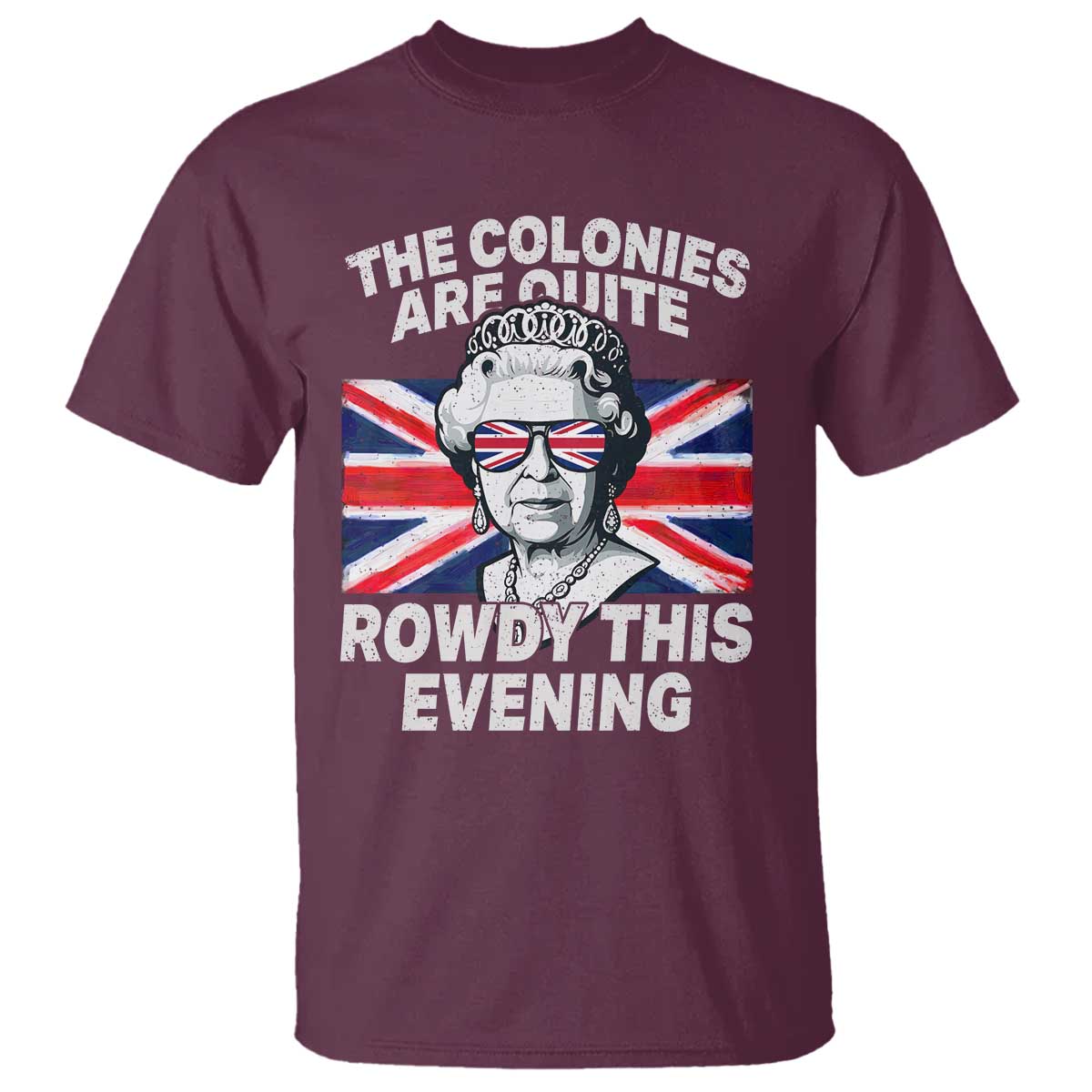 Funny The Colonies Are Quite Rowdy This Evening T Shirt Queen 4th Of July TS11 Maroon Print Your Wear