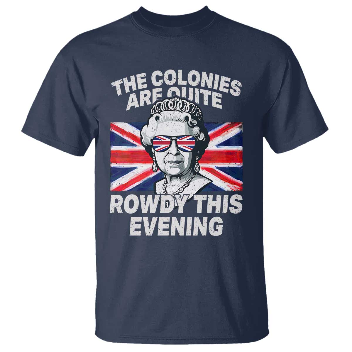 Funny The Colonies Are Quite Rowdy This Evening T Shirt Queen 4th Of July TS11 Navy Print Your Wear