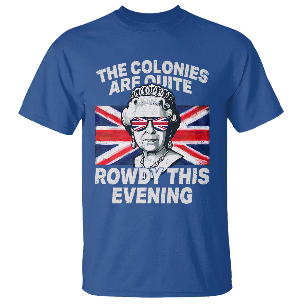 Funny The Colonies Are Quite Rowdy This Evening T Shirt Queen 4th Of July TS11 Royal Blue Print Your Wear
