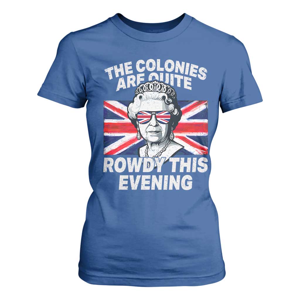 Funny The Colonies Are Quite Rowdy This Evening T Shirt For Women Queen 4th Of July TS11 Royal Blue Print Your Wear
